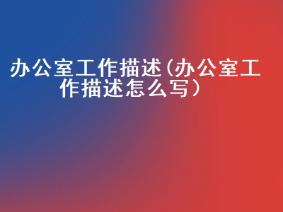 办公室工作描述(办公室工作描述怎么写）